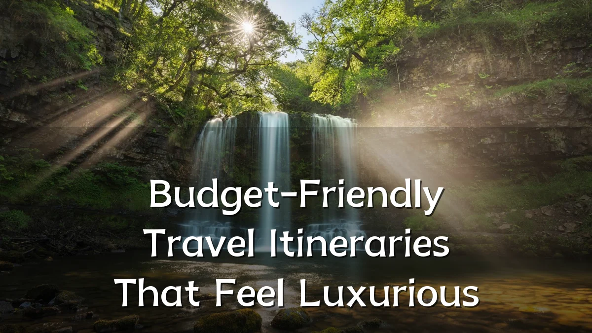 Budget-Friendly Travel Itineraries That Feel Luxurious