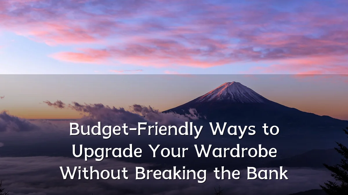 Budget-Friendly Ways to Upgrade Your Wardrobe Without Breaking the Bank