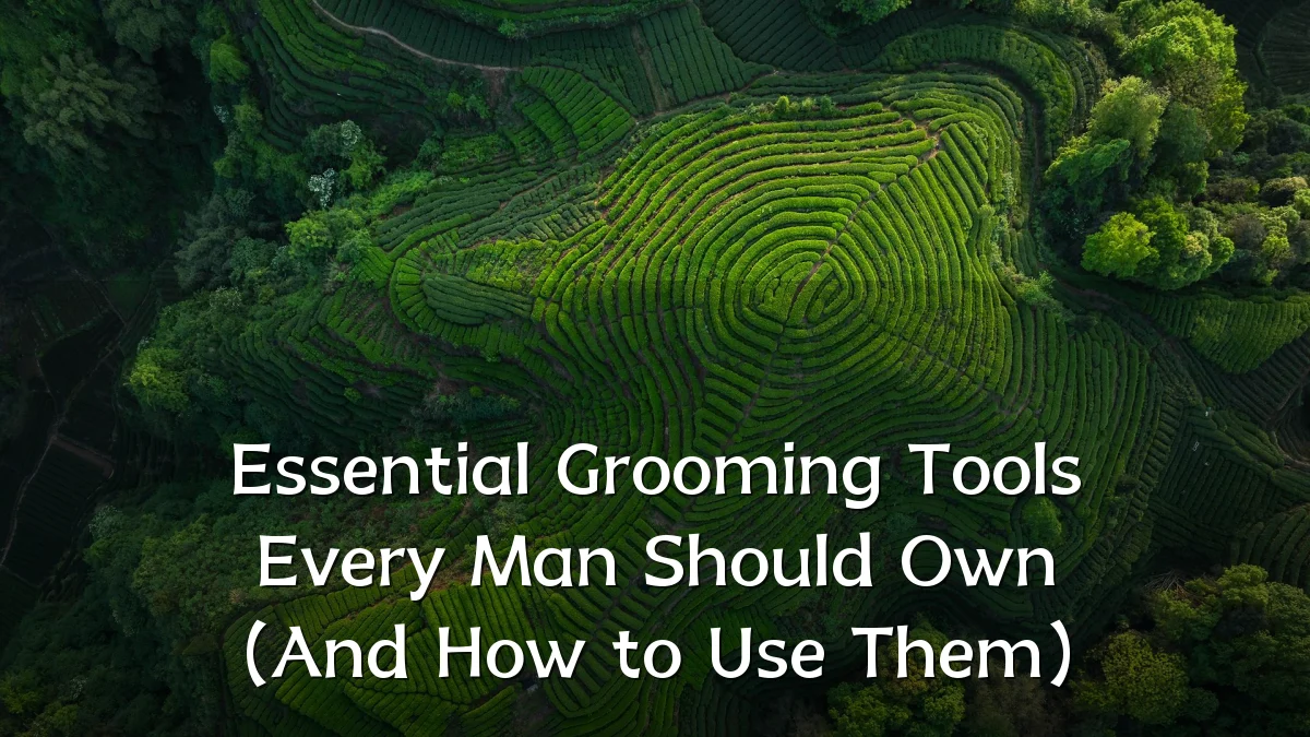 Essential Grooming Tools Every Man Should Own (And How to Use Them)