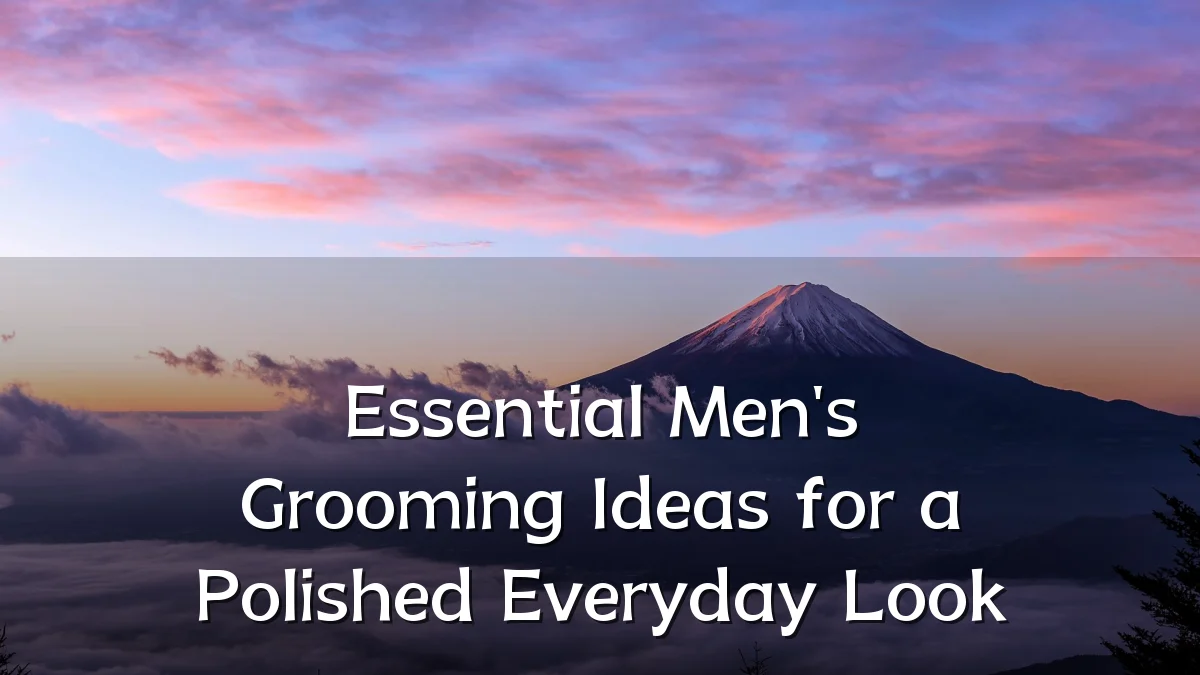 Essential Men's Grooming Ideas for a Polished Everyday Look