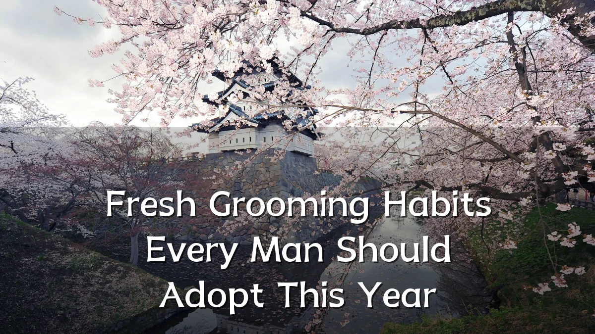 Fresh Grooming Habits Every Man Should Adopt This Year