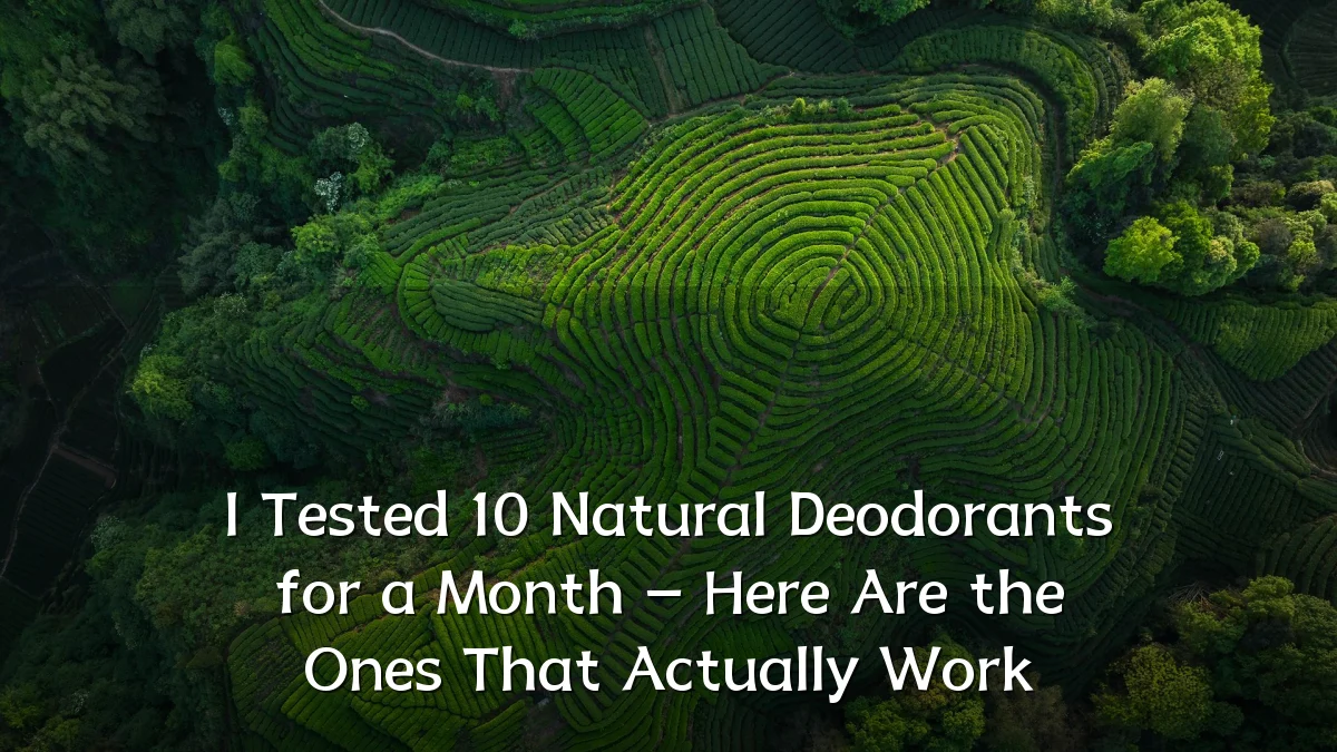 I Tested 10 Natural Deodorants for a Month – Here Are the Ones That Actually Work