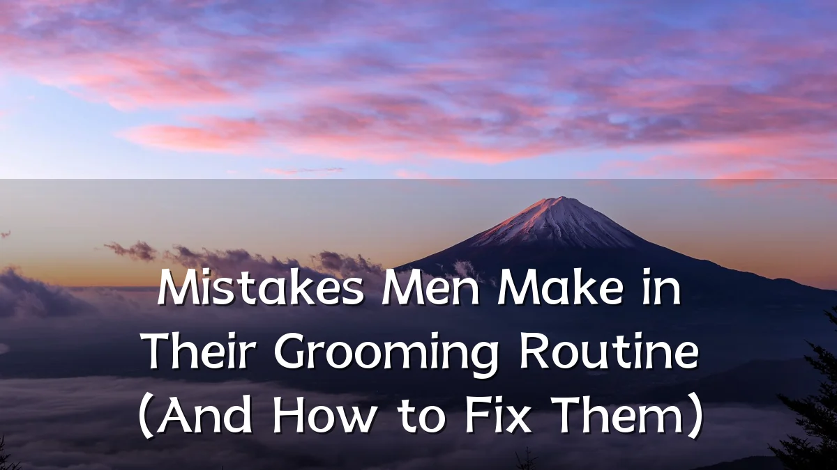 Mistakes Men Make in Their Grooming Routine (And How to Fix Them)