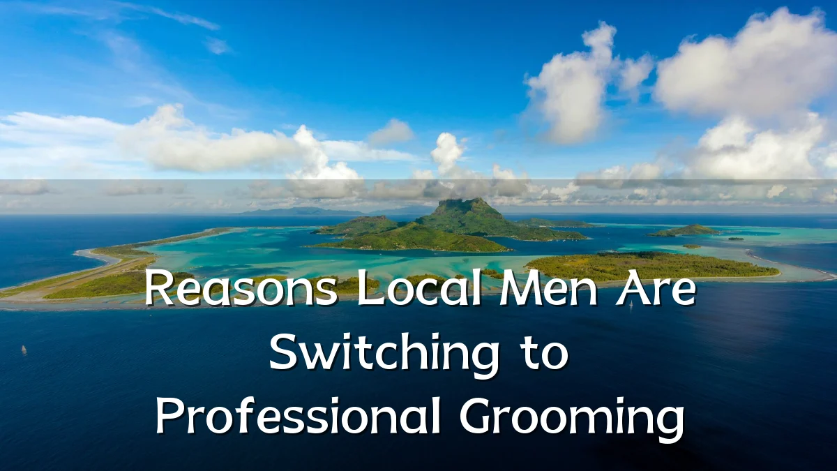 Reasons Local Men Are Switching to Professional Grooming