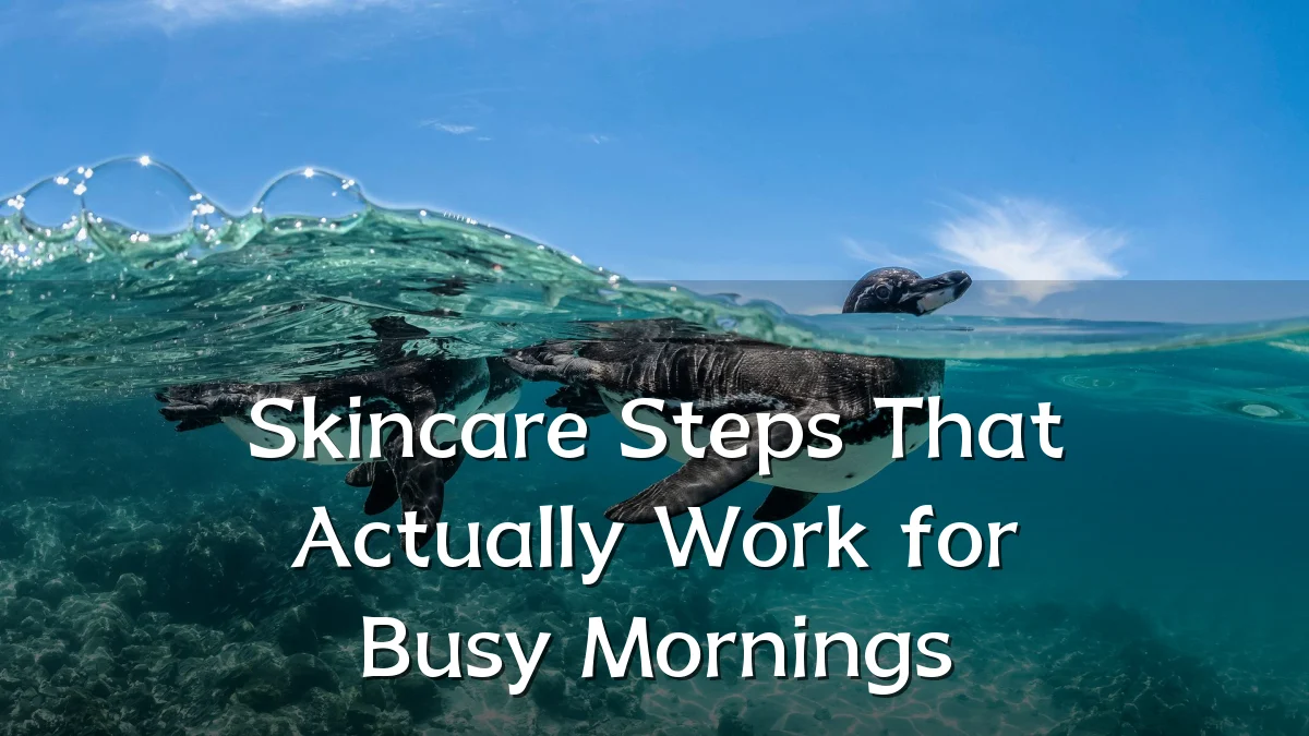 Skincare Steps That Actually Work for Busy Mornings