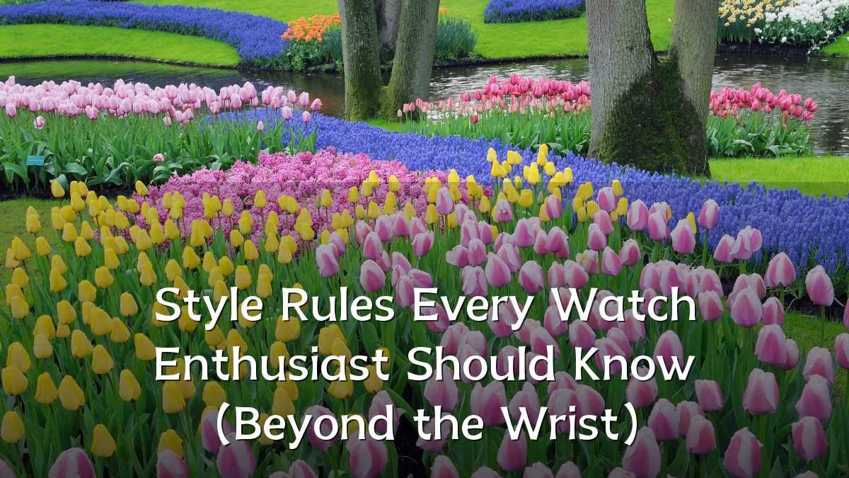 Style Rules Every Watch Enthusiast Should Know (Beyond the Wrist)