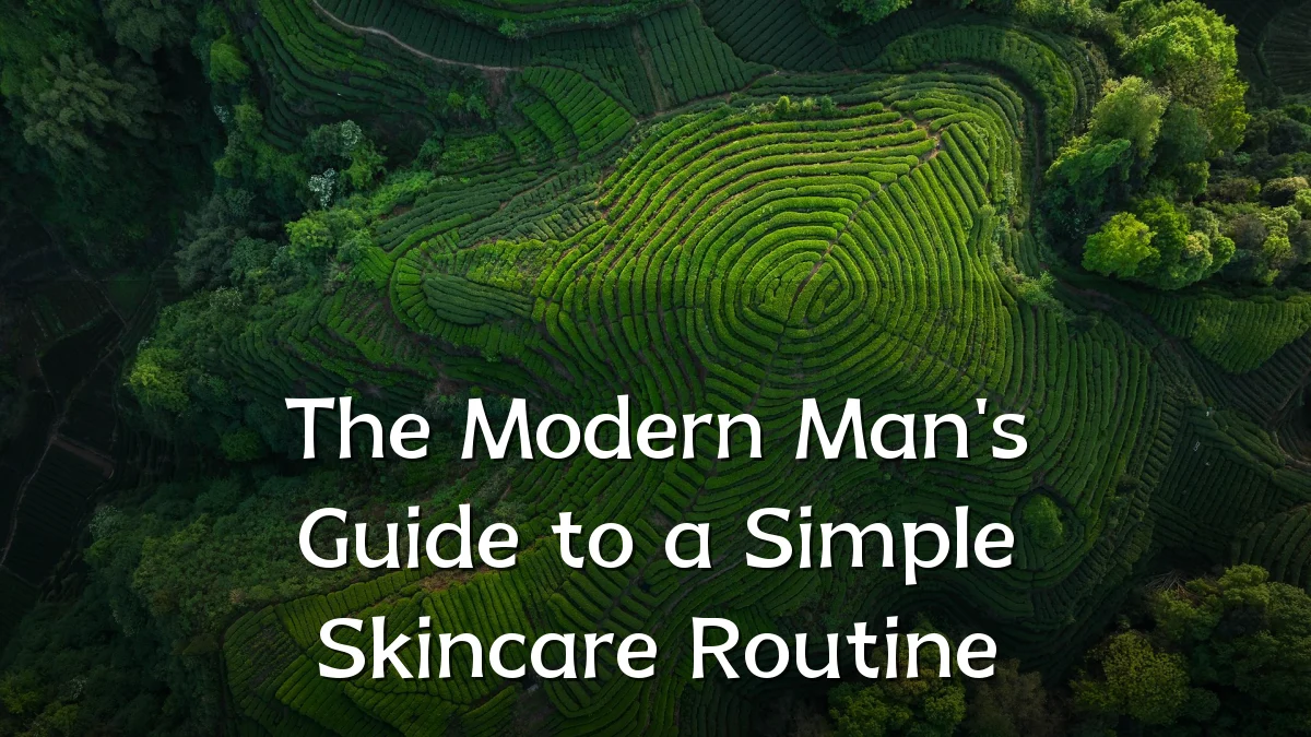 The Modern Man's Guide to a Simple Skincare Routine