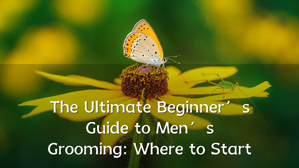 The Ultimate Beginner’s Guide to Men’s Grooming: Where to Start