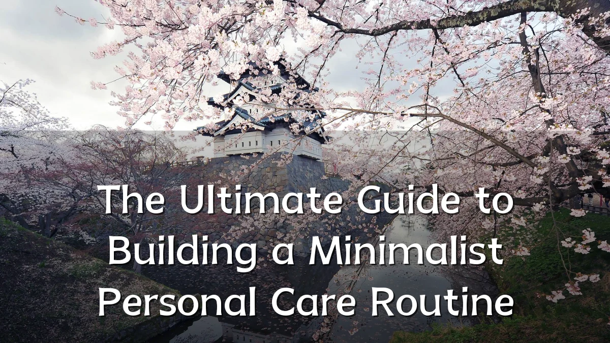 The Ultimate Guide to Building a Minimalist Personal Care Routine