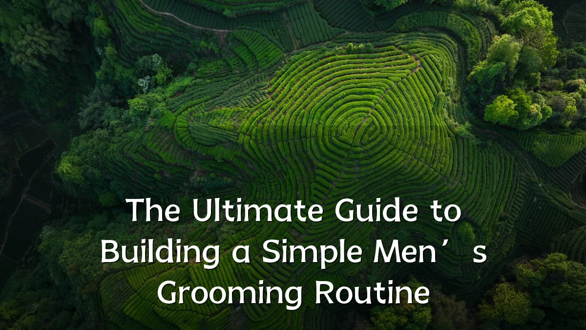 The Ultimate Guide to Building a Simple Men’s Grooming Routine
