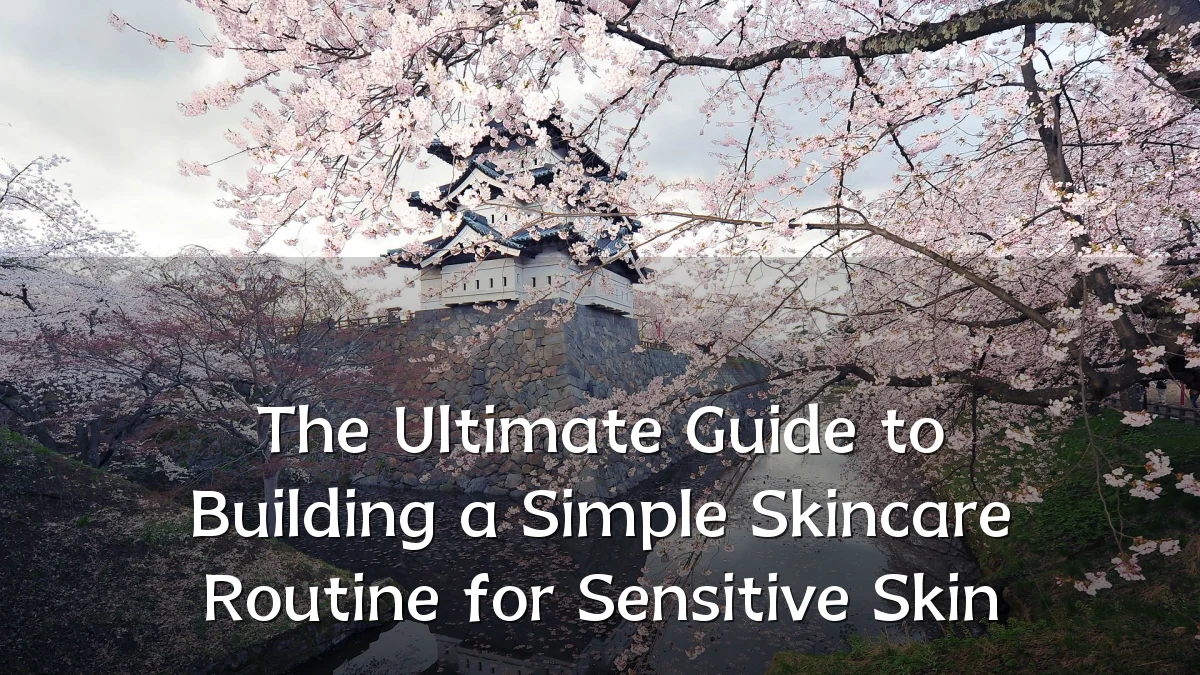 The Ultimate Guide to Building a Simple Skincare Routine for Sensitive Skin