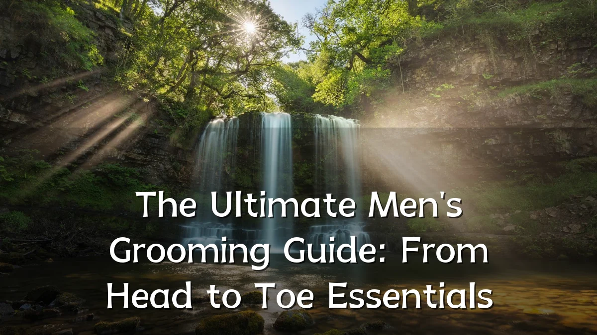 The Ultimate Men's Grooming Guide: From Head to Toe Essentials