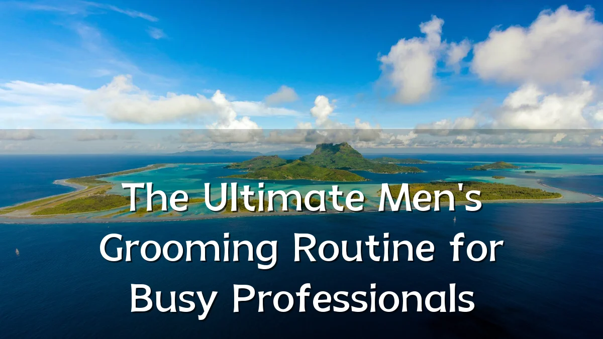 The Ultimate Men's Grooming Routine for Busy Professionals