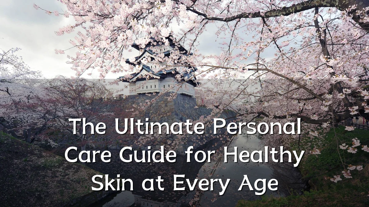 The Ultimate Personal Care Guide for Healthy Skin at Every Age