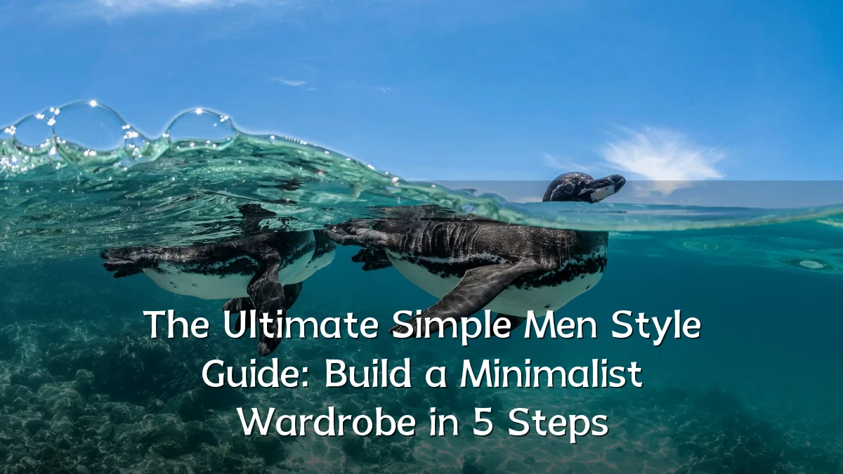 The Ultimate Simple Men Style Guide: Build a Minimalist Wardrobe in 5 Steps