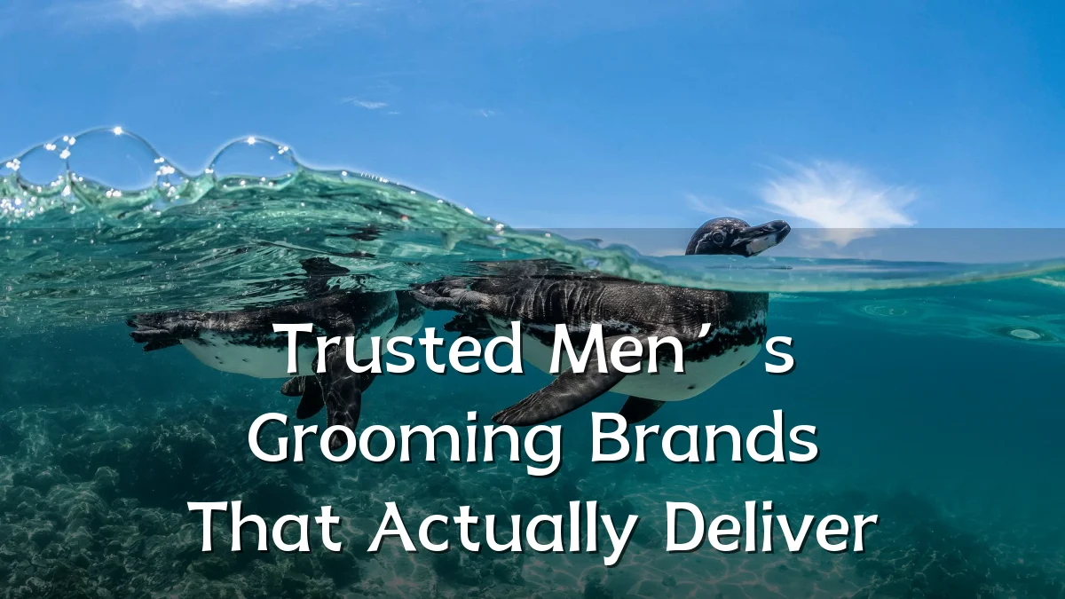 Trusted Men’s Grooming Brands That Actually Deliver