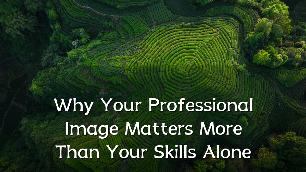 Why Your Professional Image Matters More Than Your Skills Alone