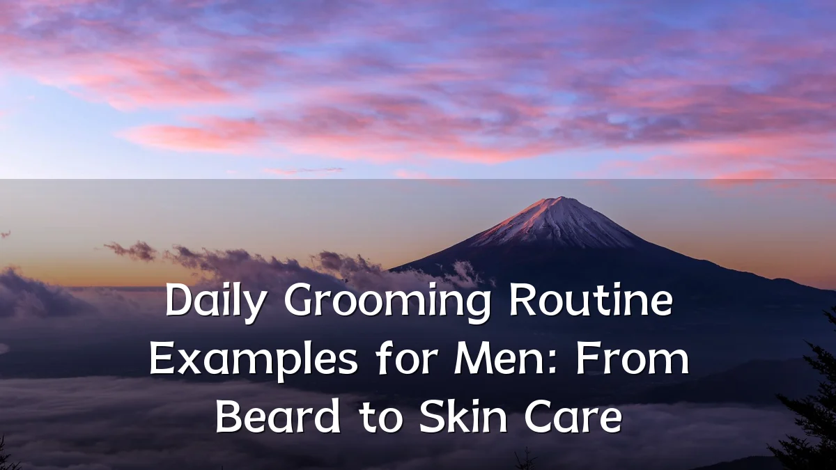Daily Grooming Routine Examples for Men: From Beard to Skin Care