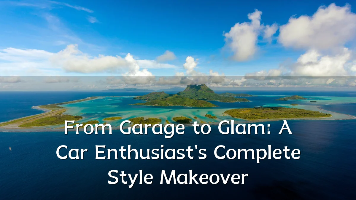 From Garage to Glam: A Car Enthusiast's Complete Style Makeover
