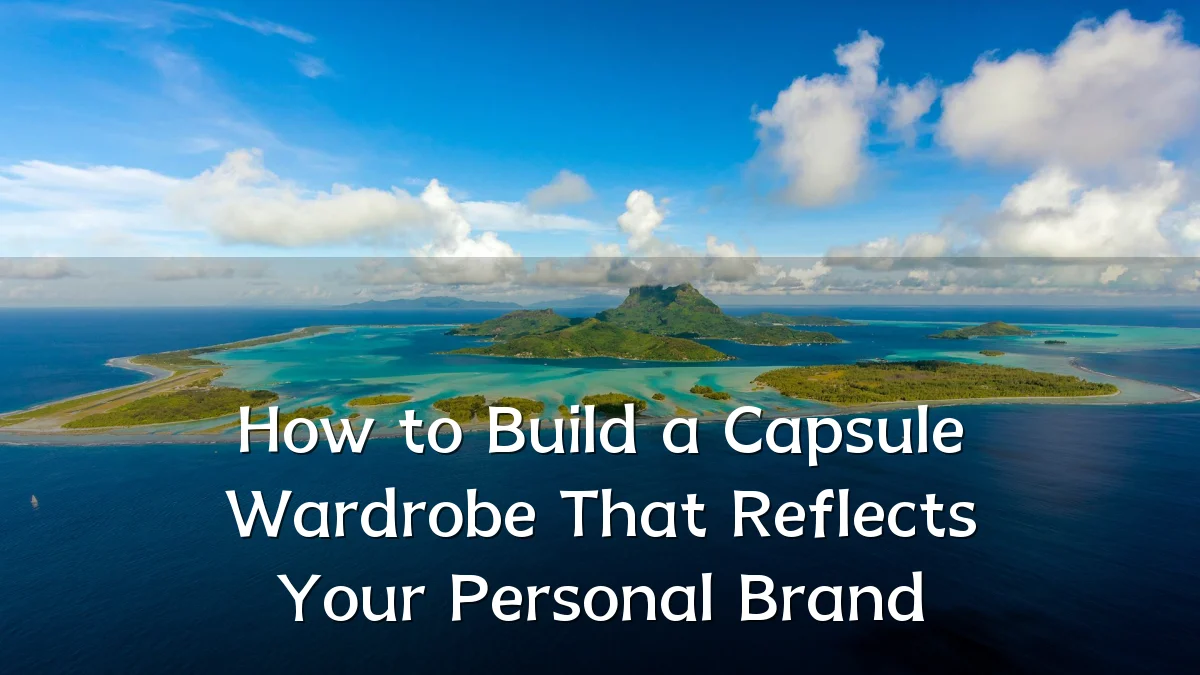 How to Build a Capsule Wardrobe That Reflects Your Personal Brand