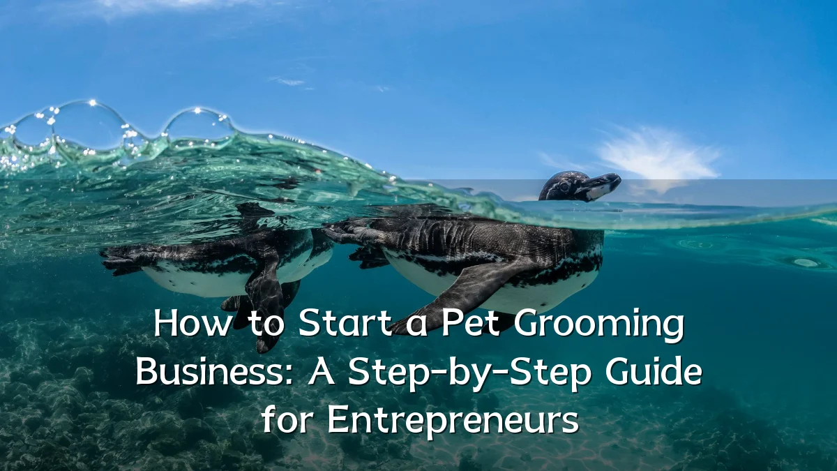 How to Start a Pet Grooming Business: A Step-by-Step Guide for Entrepreneurs