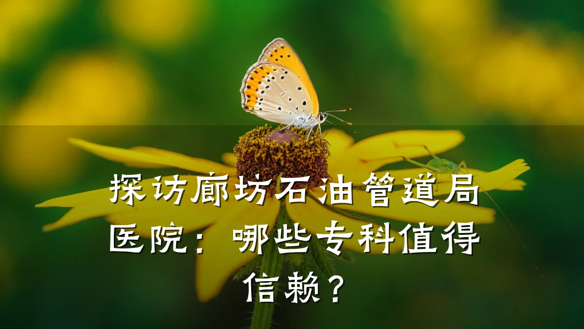 探访廊坊石油管道局医院:哪些专科值得信赖?