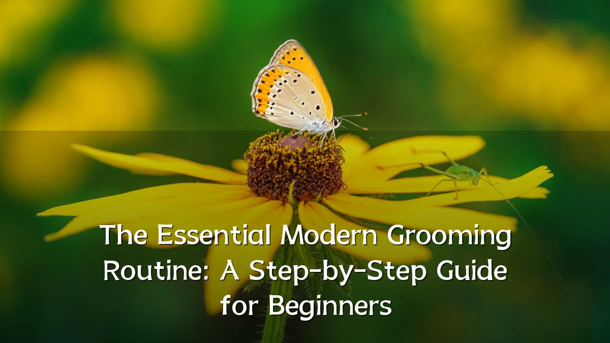 The Essential Modern Grooming Routine: A Step-by-Step Guide for Beginners