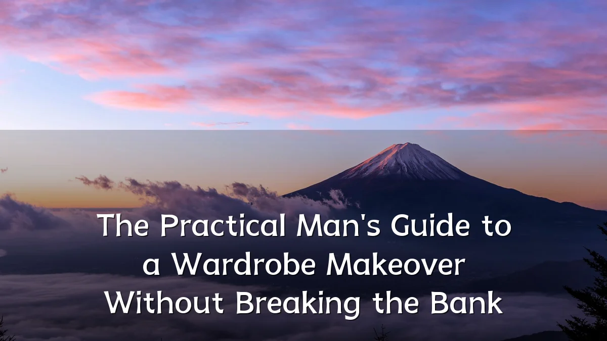 The Practical Man's Guide to a Wardrobe Makeover Without Breaking the Bank