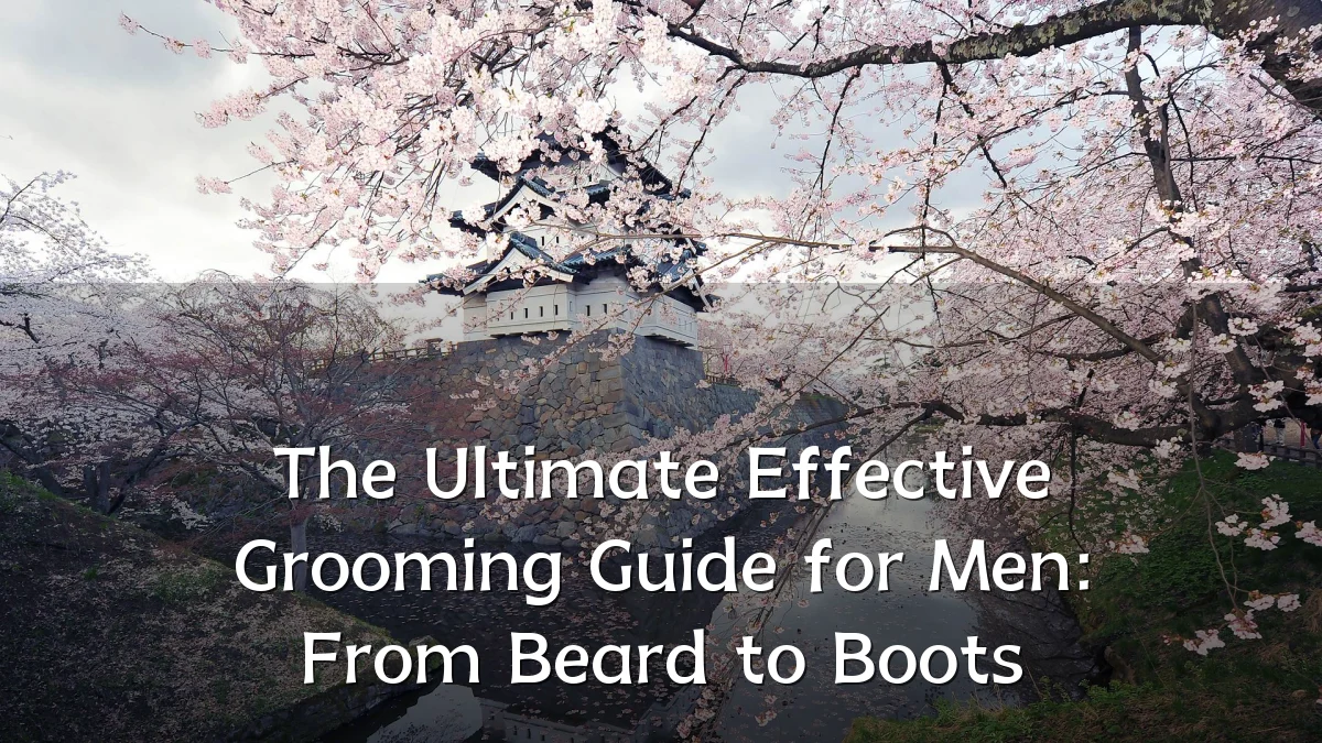 The Ultimate Effective Grooming Guide for Men: From Beard to Boots