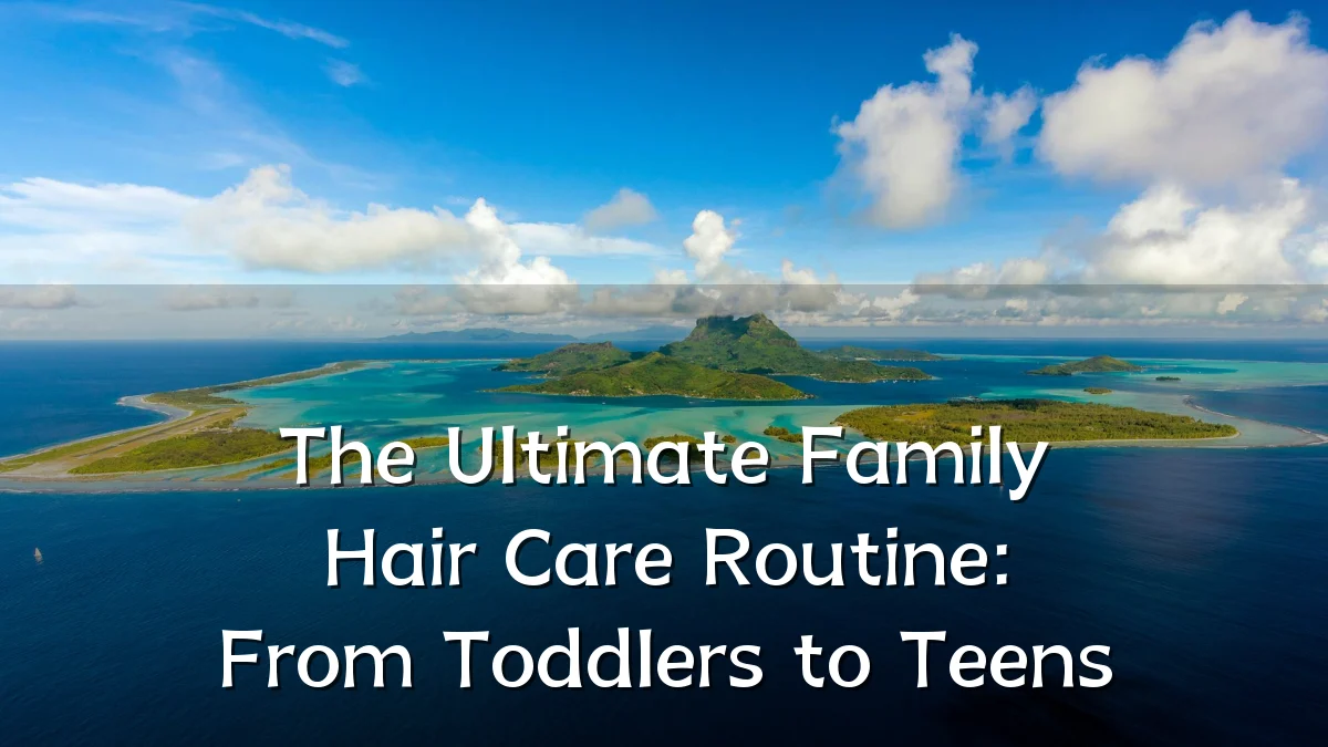The Ultimate Family Hair Care Routine: From Toddlers to Teens