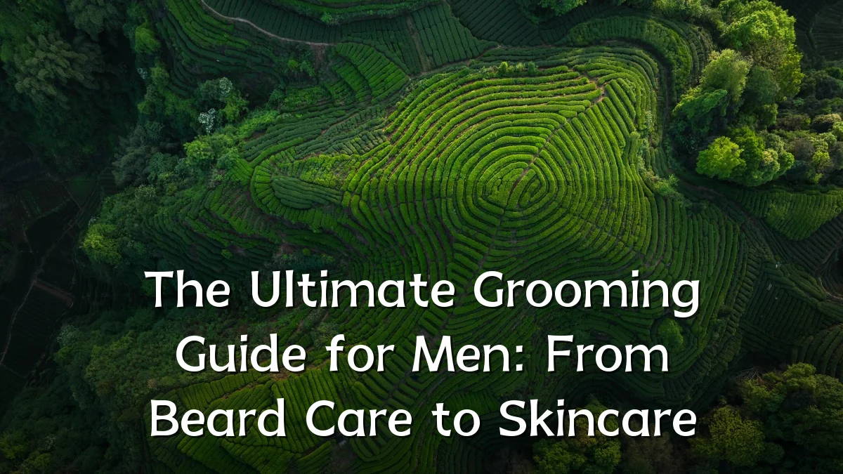 The Ultimate Grooming Guide for Men: From Beard Care to Skincare