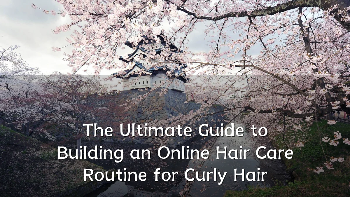The Ultimate Guide to Building an Online Hair Care Routine for Curly Hair