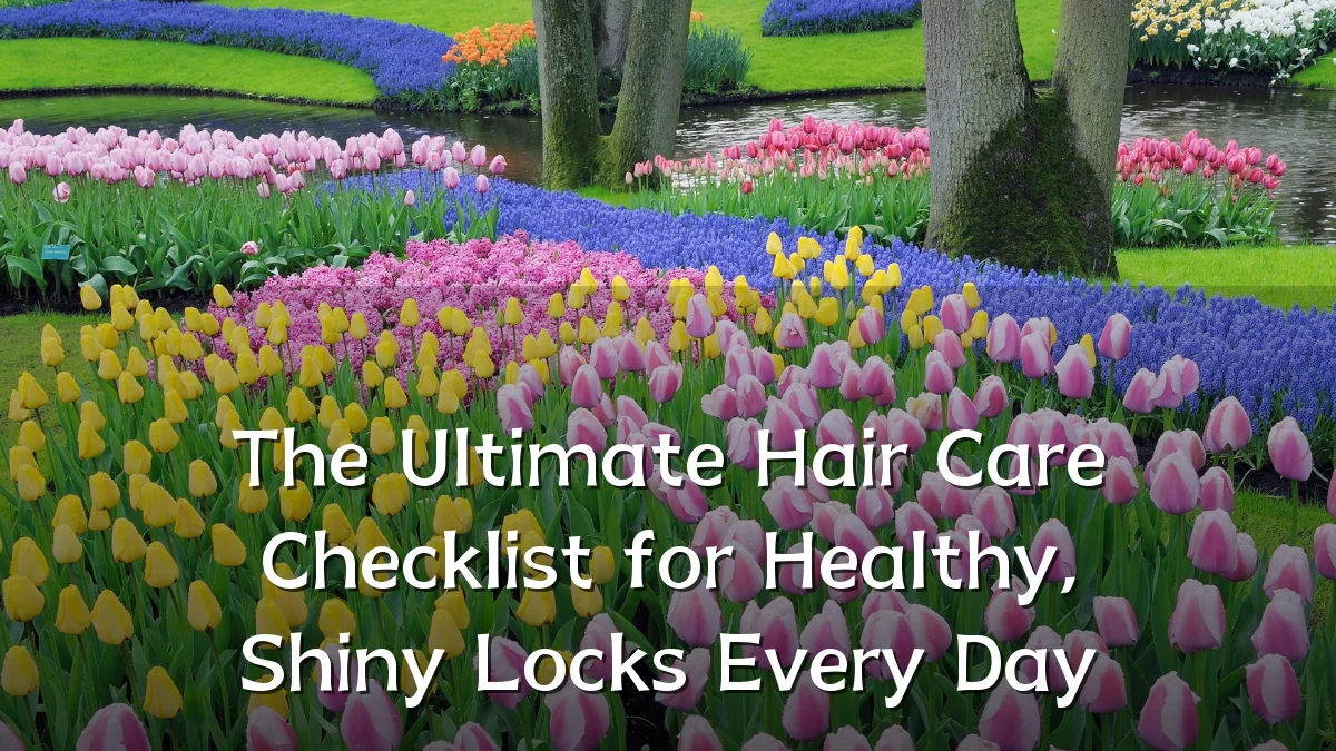The Ultimate Hair Care Checklist for Healthy, Shiny Locks Every Day