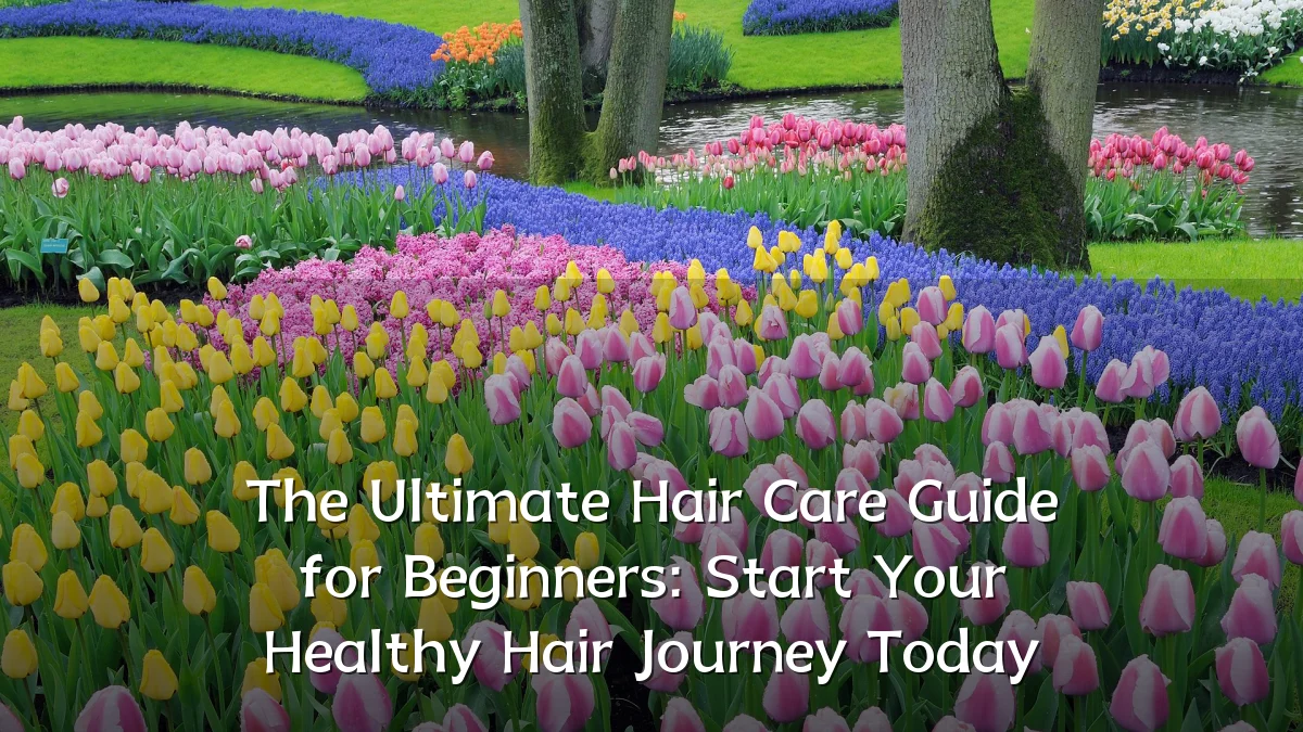 The Ultimate Hair Care Guide for Beginners: Start Your Healthy Hair Journey Today