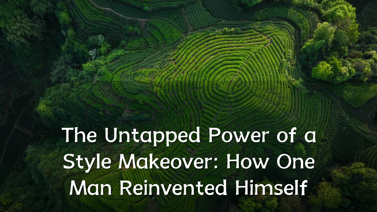 The Untapped Power of a Style Makeover: How One Man Reinvented Himself