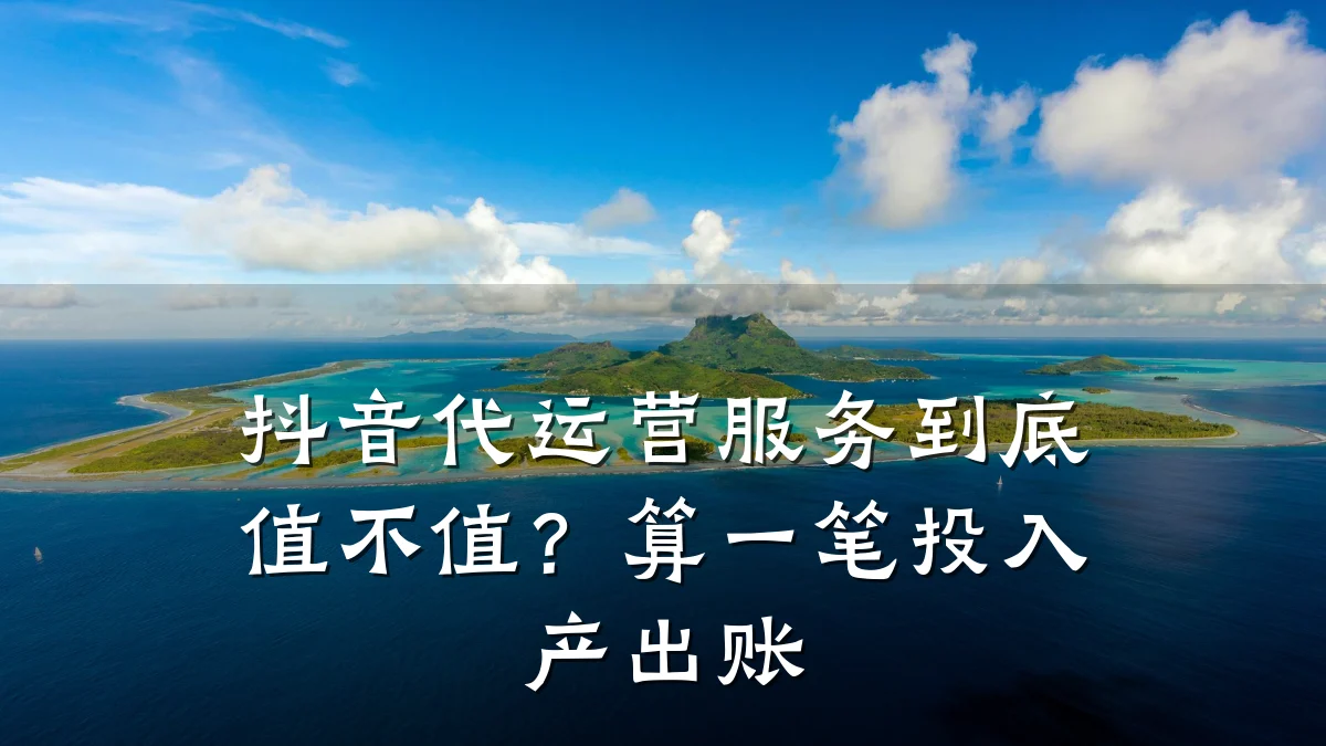 抖音代运营服务到底值不值?算一笔投入产出账