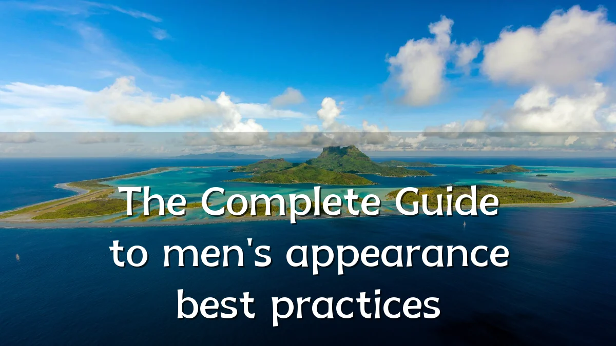 The Complete Guide to men's appearance best practices