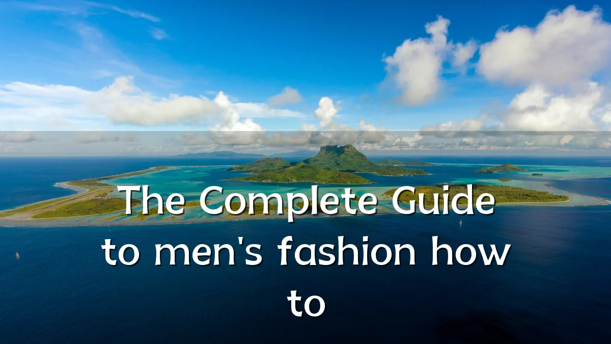 The Complete Guide to men's fashion how to