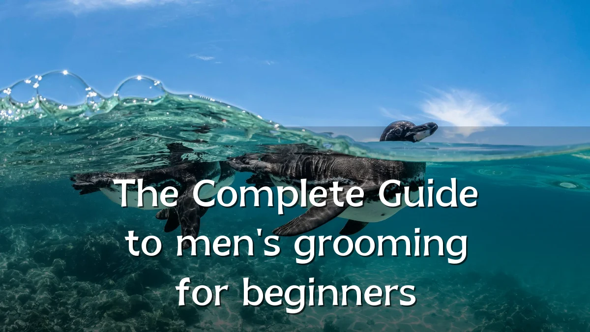 The Complete Guide to men's grooming for beginners