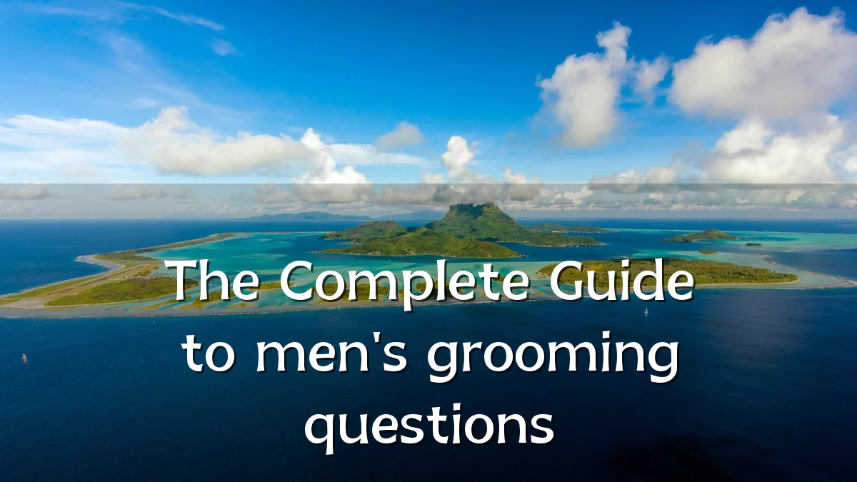 The Complete Guide to men's grooming questions