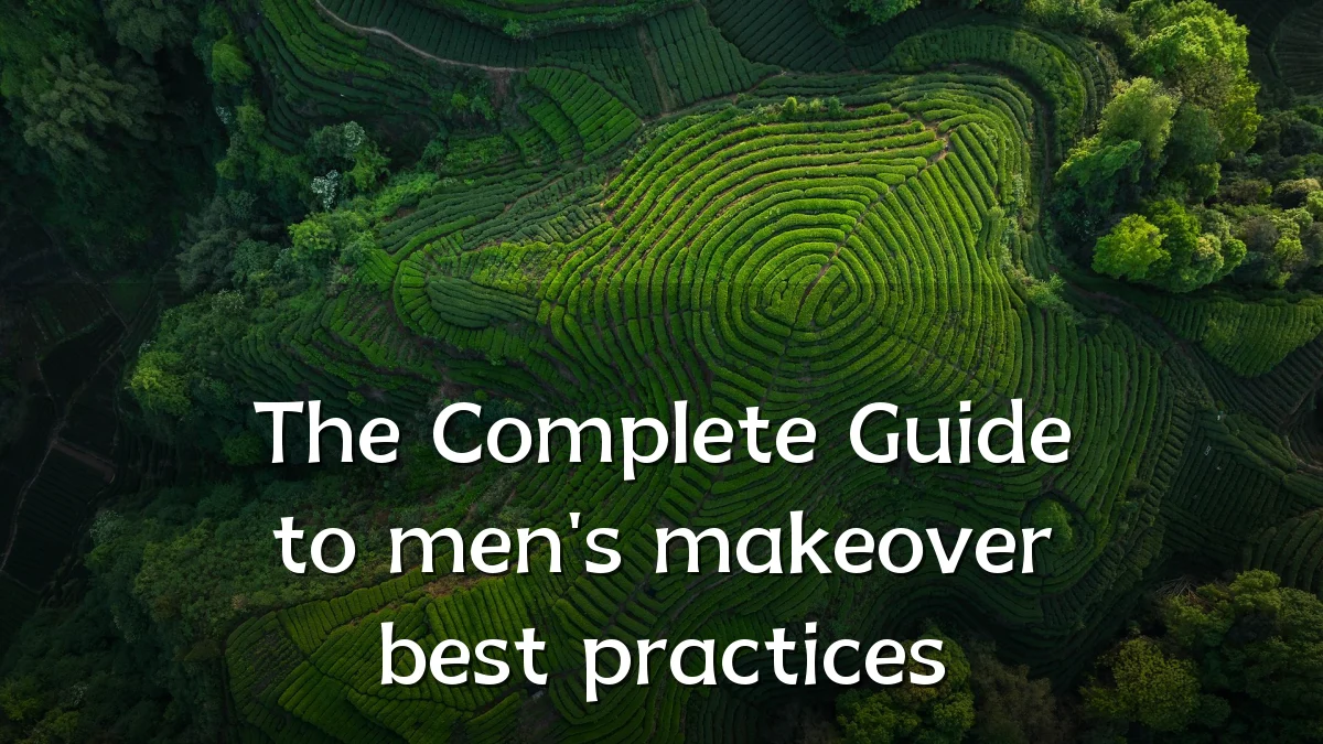 The Complete Guide to men's makeover best practices