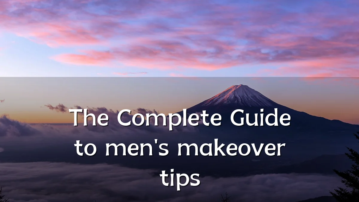 The Complete Guide to men's makeover tips